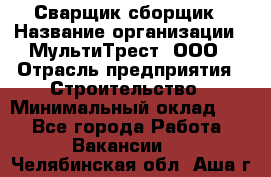 Сварщик-сборщик › Название организации ­ МультиТрест, ООО › Отрасль предприятия ­ Строительство › Минимальный оклад ­ 1 - Все города Работа » Вакансии   . Челябинская обл.,Аша г.